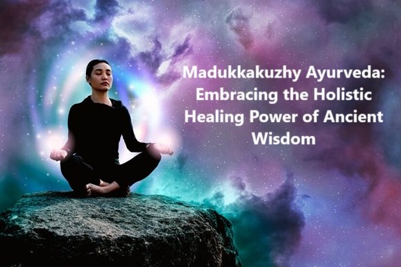 Madukkakuzhy Ayurveda: Embracing the Holistic Healing Power of Ancient Wisdom